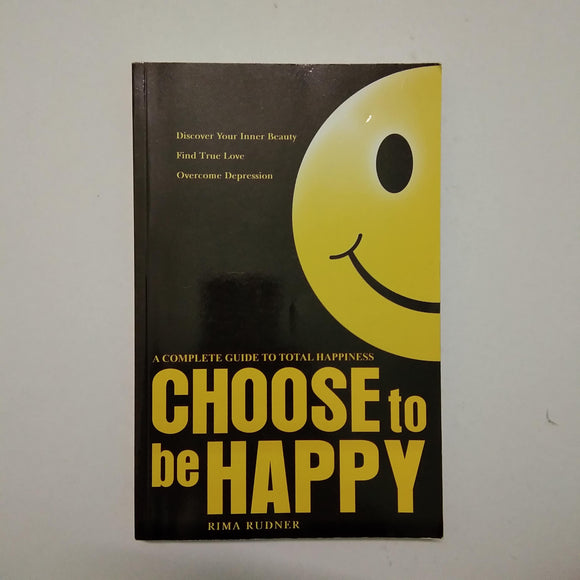 Choose To Be Happy: A Complete Guide to Total Happiness by Rima Rudner