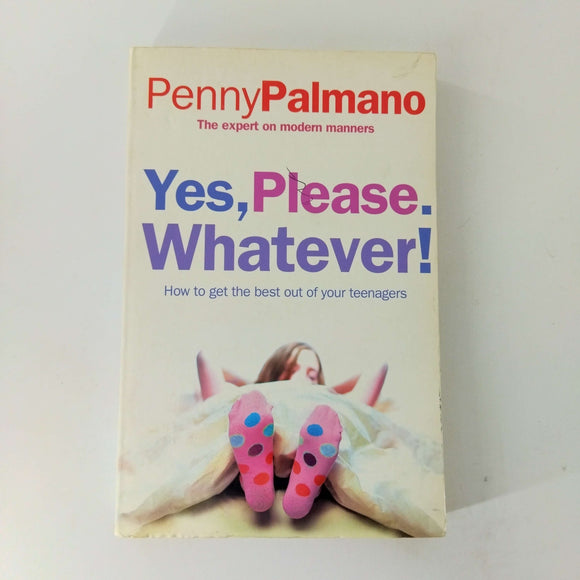 Yes, Please. Whatever!: How to Get the Best out of Your Teenagers by Penny Palmano