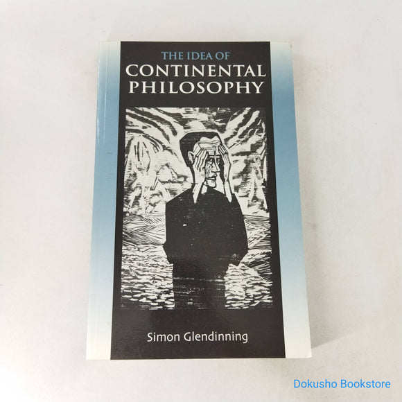 The Idea of Continental Philosophy by Simon Glendinning