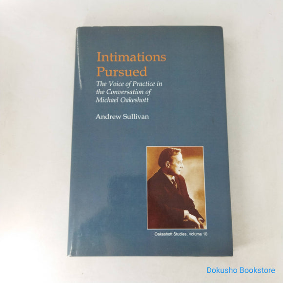 Intimations Pursued: The Voice of Practice in the Conversation of Michael Oakeshott by Andrew Sullivan (Hardcover)
