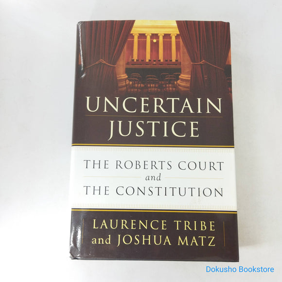 Uncertain Justice: The Roberts Court and the Constitution by Laurence H. Tribe (Hardcover)
