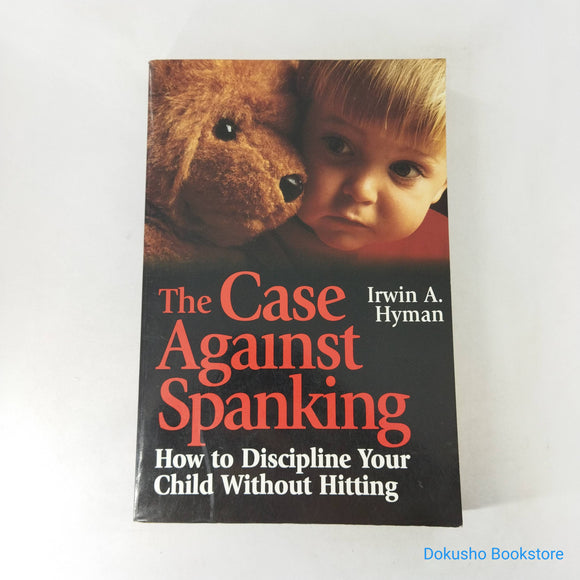 The Case Against Spanking: How to Discipline Your Child Without Hitting by Irwin A. Hyman