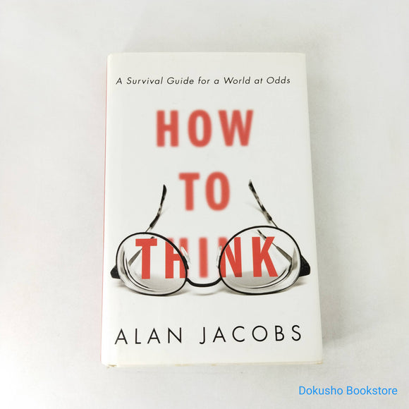 How to Think: A Survival Guide for a World at Odds by Alan Jacobs (Hardcover)