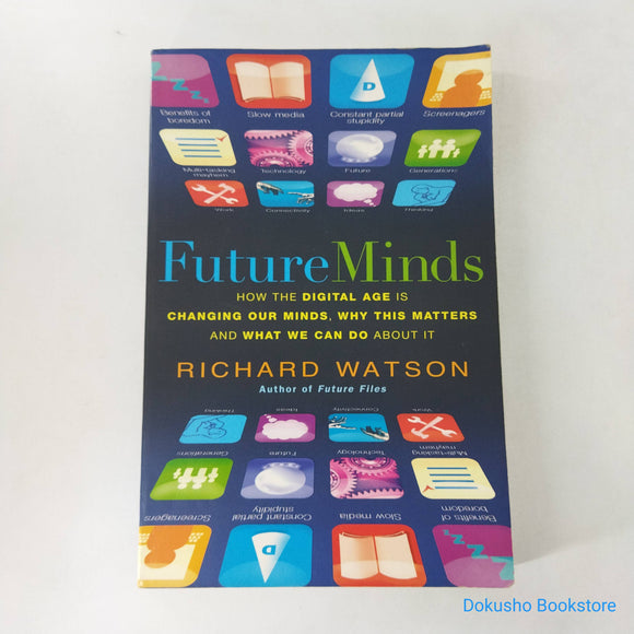 Future Minds: How the Digital Age Is Changing Our Minds, Why This Matters, and What We Can Do About It by Richard Watson