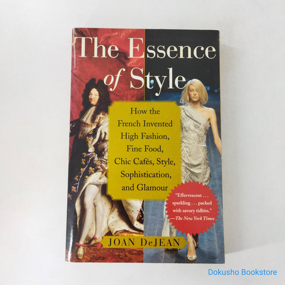 The Essence of Style: How the French Invented High Fashion, Fine Food, Chic Cafes, Style, Sophistication, and Glamour by Joan DeJean