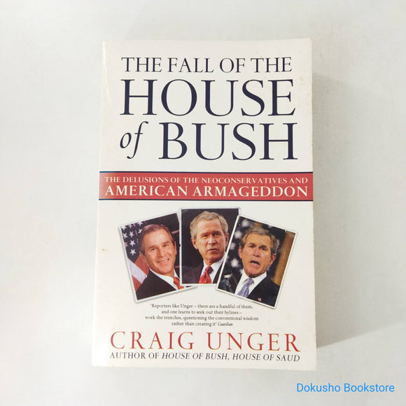 The Fall of the House of Bush: The Delusions of the Neoconservatives and American Armageddon by Craig Unger