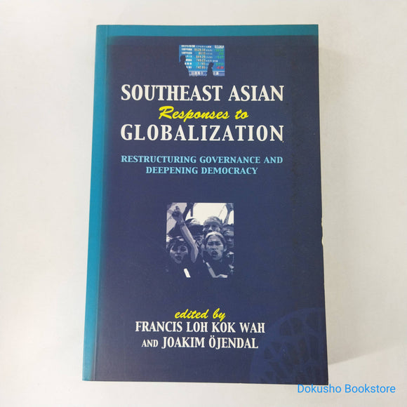 Southeast Asian Responses to Globalization: Restructuring Governance and Deepening Democracy by Francis Loh Kok Wah