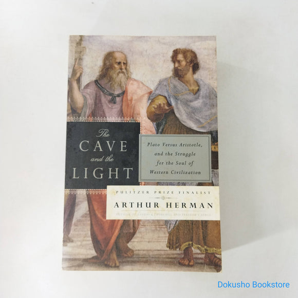 The Cave and the Light: Plato Versus Aristotle, and the Struggle for the Soul of Western Civilization by Arthur Herman