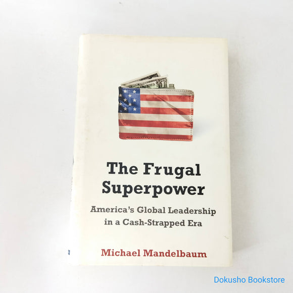 The Frugal Superpower: America's Global Leadership in a Cash-Strapped Era by Michael Mandelbaum (Hardcover)