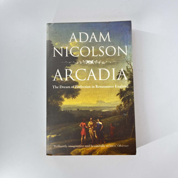 Arcadia: The Dream of Perfection in Renaissance England by Adam Nicolson
