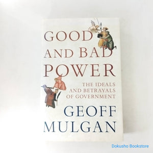 Good and Bad Power: The Ideals and Betrayals of Government by Geoff Mulgan (Hardcover)