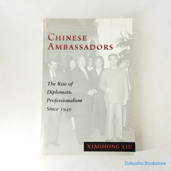 Chinese Ambassadors: The Rise of Diplomatic Professionalism Since 1949 by Xiaohong Liu