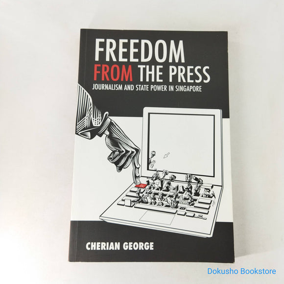 Freedom From The Press: Journalism and State Power in Singapore by Cherian George