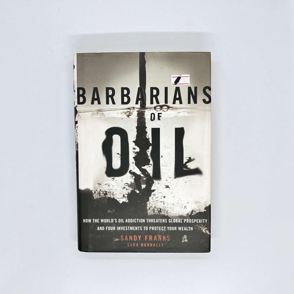 Barbarians of Oil: How the World's Oil Addiction Threatens Global Prosperity and Four Investments to Protect Your Wealth by Sandy Franks (Hardcover)