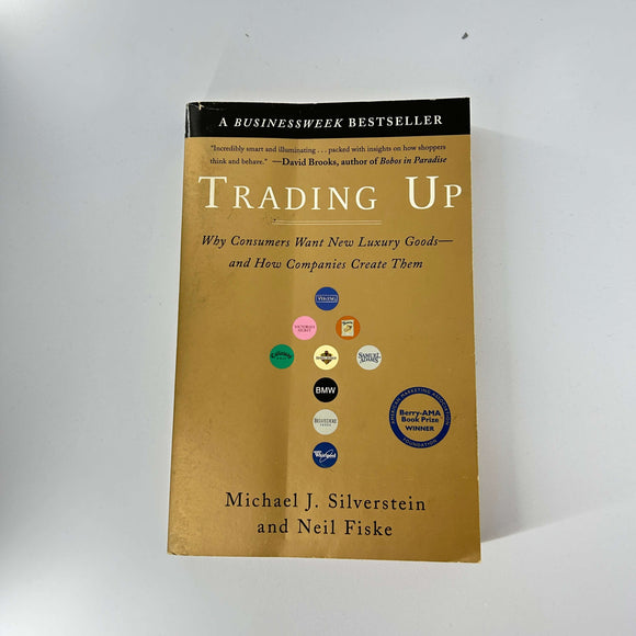 Trading Up: Why Consumers Want New Luxury Goods--and How Companies Create Them by Michael J. Silverstein