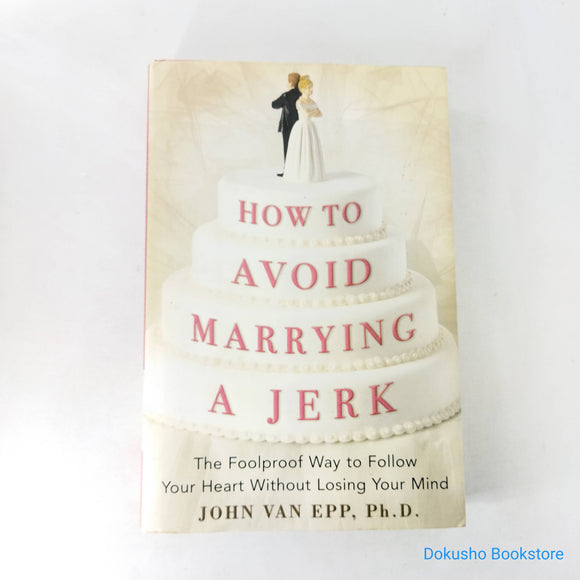 How to Avoid Marrying a Jerk: The Foolproof Way to Follow Your Heart Without Losing Your Mind by John Van Epp (Hardcover)