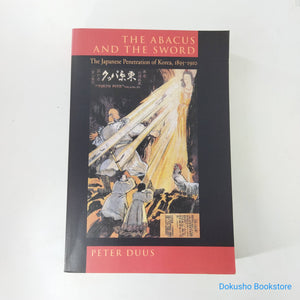 The Abacus and the Sword: The Japanese Penetration of Korea, 1895 - 1920 by Peter Duus