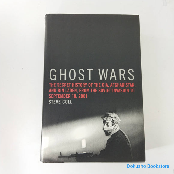 Ghost Wars: The Secret History of the CIA, Afghanistan, and Bin Laden from the Soviet Invasion to September 10, 2001 by Steve Coll (Hardcover)