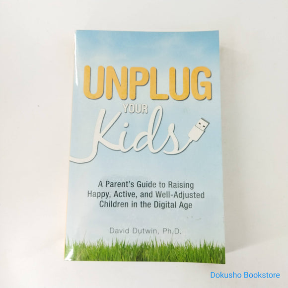 Unplug Your Kids: A Parent's Guide to Raising Happy, Active and Well-Adjusted Children in the Digital Age by David Dutwin