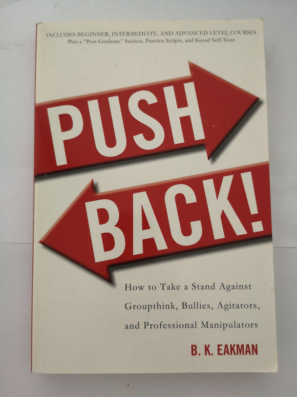 Push Back!: How to Take a Stand Against Groupthink, Bullies, Agitators, and Professional Manipulators by B.K. Eakman