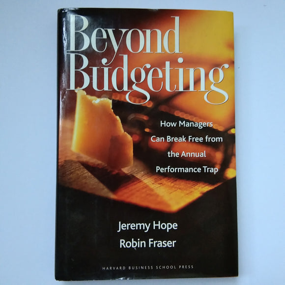 Beyond Budgeting: How Managers Can Break Free From The Annual Trap by Jeremy Hope, Robin Fraser