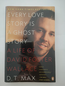 Every Love Story Is a Ghost Story: A Life of David Foster Wallace by D.T. Max