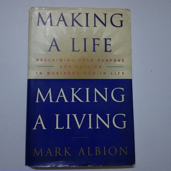 Making a Life, Making a Living: Reclaiming Your Purpose and Passion in Business and in Life by Mark Albion