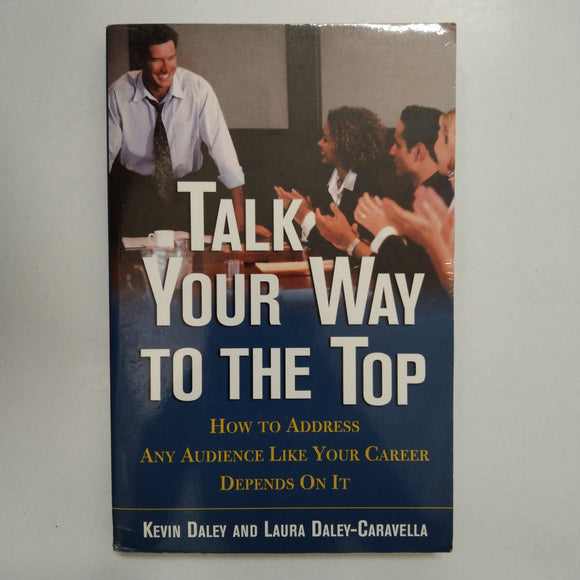 Talk Your Way to the Top: How to Address Any Audience Like Your Career Depends on It by Kevin Daley & Laura Daley-Caravella