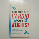 Which Comes First, Cardio or Weights?: Fitness Myths, Training Truths, and Other Surprising Discoveries from the Science of Exercise by Alex Hutchinson