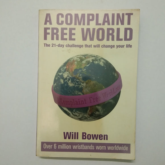 A Complaint Free World: How to Stop Complaining and Start Enjoying the Life You Always Wanted by Will Bowen