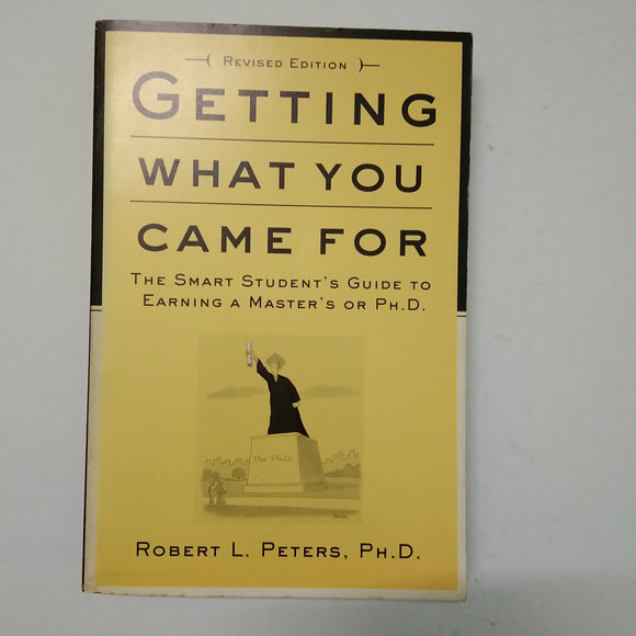Getting What You Came For: The Smart Student's Guide to Earning a Master's or Ph.D. by Robert L. Peters
