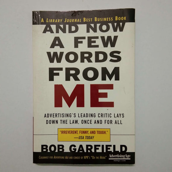 And Now a Few Words from Me: Advertising's Leading Critic Lays Down the Law, Once and for All by Bob Garfield