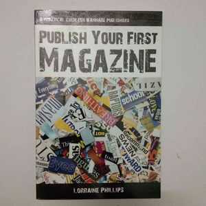 Publish Your First Magazine: A Practical Guide For Wannabe Publishers by Lorraine Phillips