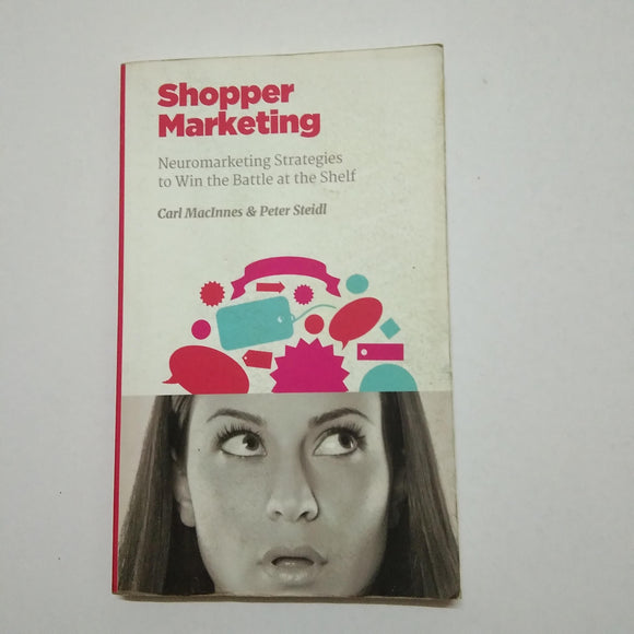 Shopper Marketing: Neuromarketing Strategies to Win the Battle at the Shelf by Carl MacInnes, Peter Steidl