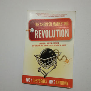 The Shopper Marketing Revolution: Consumer - Shopper - Retailer: How Marketing Must Reinvent Itself in the Age of the Shopper by Mike Anthony, Toby Desforges