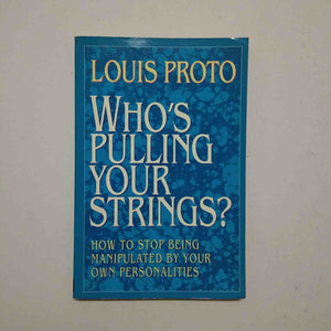 Who's Pulling Your Strings?: How To Stop Being Manipulated By Your Own Personalities by Louis Proto
