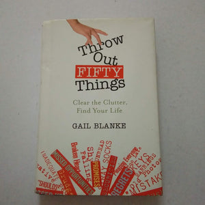 Throw Out Fifty Things: Clear the Clutter, Find Your Life by Gail Blanke (Hardcover)