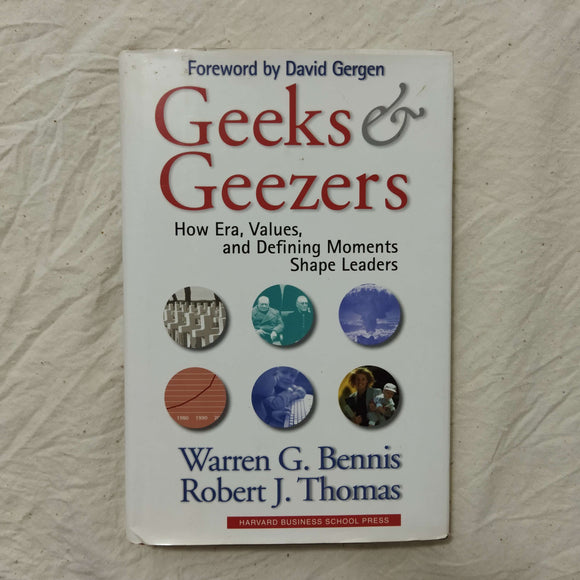 Geeks and Geezers: How Era, Values and Defining Moments Shape Leaders by Warren Bennis, Robert J. Thomas (Hardcover)