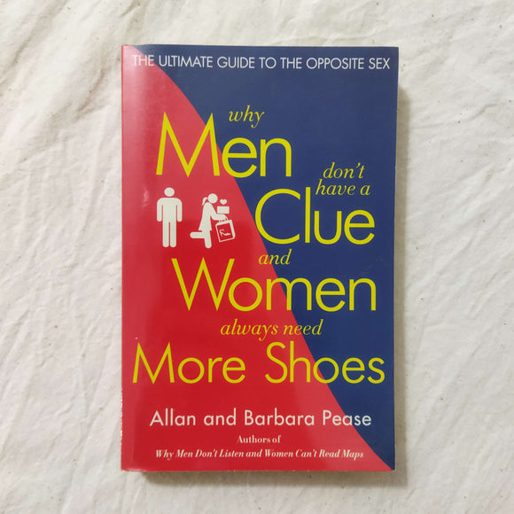 Why Men Don't Have a Clue and Women Always Need More Shoes: The Ultimate Guide to the Opposite Sex by Allan Pease, Barbara Pease