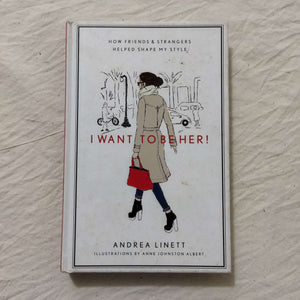 I Want to Be Her!: How Friends and Strangers Helped Shape My Style by Andrea Linett (Hardcover)