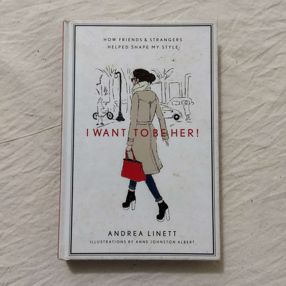 I Want to Be Her!: How Friends and Strangers Helped Shape My Style by Andrea Linett (Hardcover)
