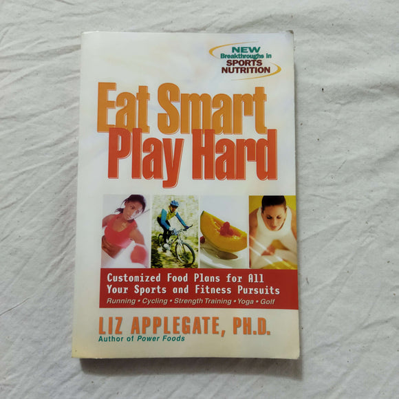 Eat Smart, Play Hard: Customized Food Plans for All Your Sports and Fitness Pursuits by Liz A. Applegate