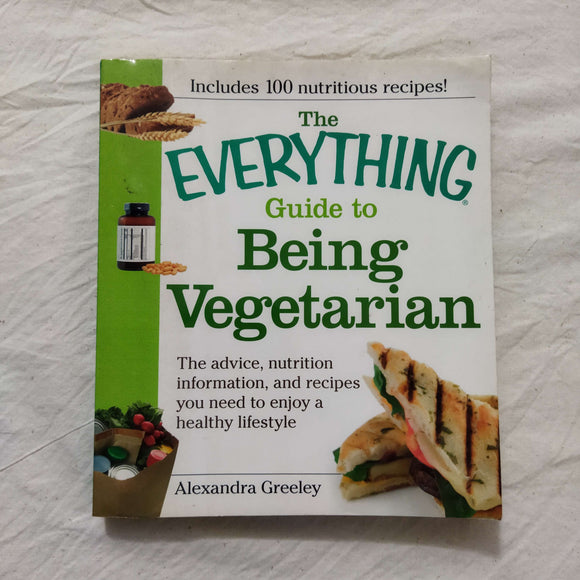 The Everything Guide to Being Vegetarian: The advice, nutrition information, and recipes you need to enjoy a healthy lifestyle by Alexandra Greeley