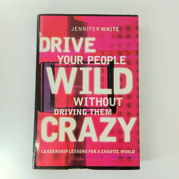 Drive Your People Wild Without Driving Them Crazy: Leadership Lessons for A Chaotic World by Jennifer White (Hardcover)