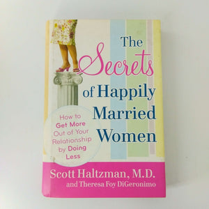 The Secrets of Happily Married Women: How to Get More Out of Your Relationship by Doing Less by Scott Haltzman, Theresa Foy DiGeronimo (Hardcover)
