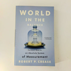 World in the Balance: The Historic Quest for an Absolute System of Measurement by Robert P. Crease