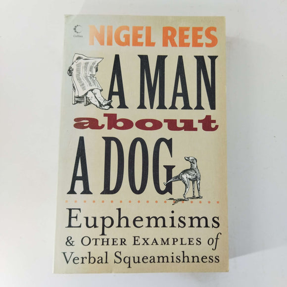 A Man About a Dog: Euphemisms and Other Examples of Verbal Squeamishness by Nigel Rees