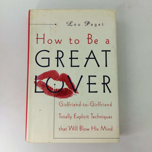 How to Be a Great Lover: Girlfriend-To-Girlfriend Totally Explicit Techniques That Will Blow His Mind by Lou Paget (Hardcover)