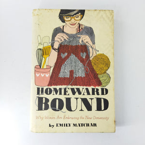 Homeward Bound: Why Women are Embracing the New Domesticity by Emily Matchar (Hardcover)