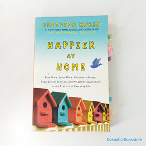 Happier at Home: Kiss More, Jump More, Abandon a Project, Read Samuel Johnson, and My Other Experiments in the Practice of Everyday Life by Gretchen Rubin